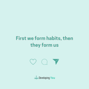 first we form habits then they form us